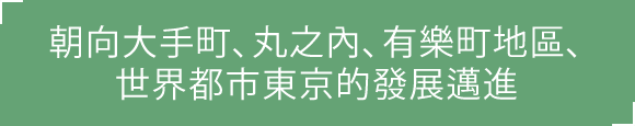 朝向大手町、丸之內、有樂町地區、世界都市東京的發展邁進